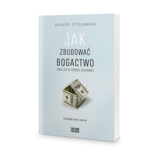 Jak zbudować bogactwo oraz jak je później zachować - Rainer Zitelmann